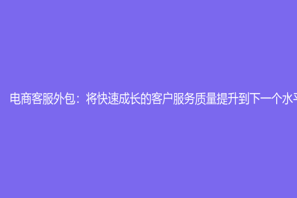 電商客服外包：將快速成長的客戶服務質量提升到下一個水平