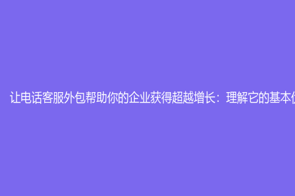 讓電話客服外包幫助你的企業(yè)獲得超越增長(zhǎng)：理解它的基本優(yōu)勢(shì)