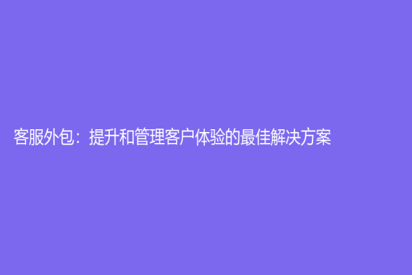 客服外包：提升和管理客戶體驗的最佳解決方案
