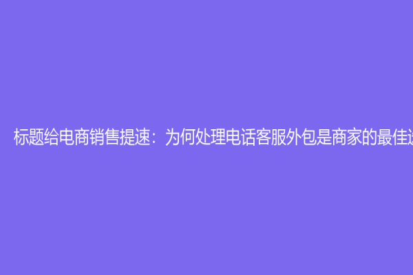 標題給電商銷售提速：為何處理電話客服外包是商家的最佳選擇？