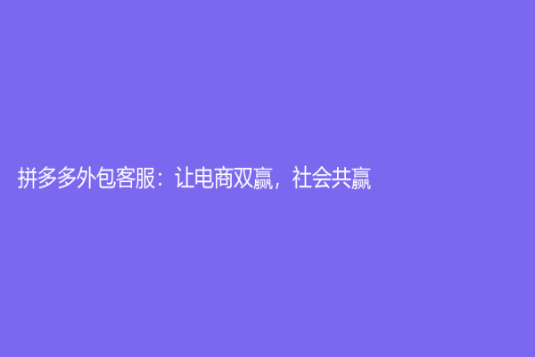 拼多多外包客服：讓電商雙贏，社會共贏