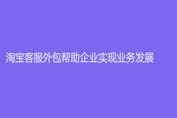 淘寶客服外包幫助企業實現業務發展
