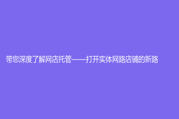 帶您深度了解網店托管——打開實體網路店鋪的新路！