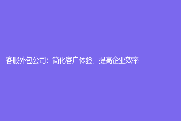 客服外包公司：簡化客戶體驗，提高企業效率