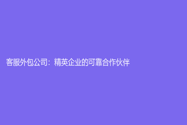 客服外包公司：精英企業的可靠合作伙伴