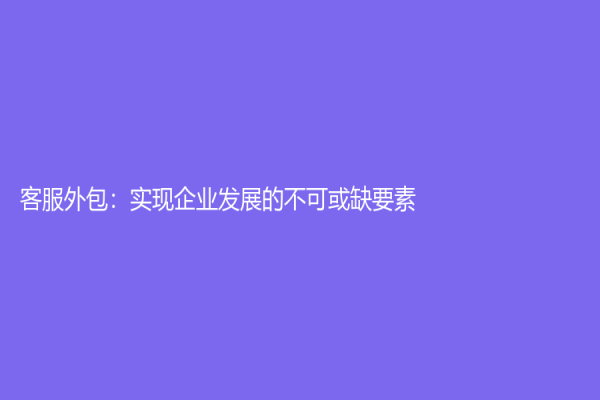 客服外包：實現企業發展的不可或缺要素