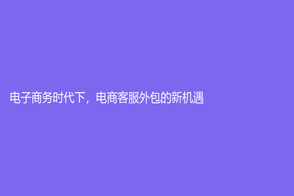 電子商務時代下，電商客服外包的新機遇