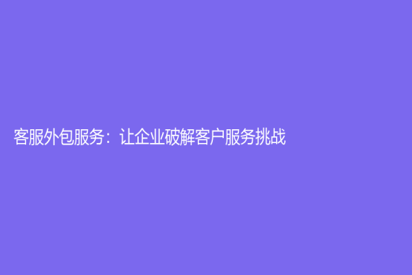 客服外包服務：讓企業破解客戶服務挑戰