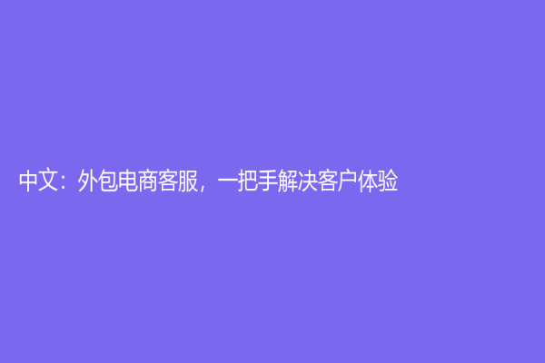 中文：外包電商客服，一把手解決客戶體驗(yàn)！
