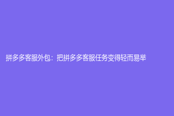 拼多多客服外包：把拼多多客服任務變得輕而易舉