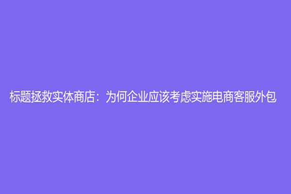 標題拯救實體商店：為何企業應該考慮實施電商客服外包？
