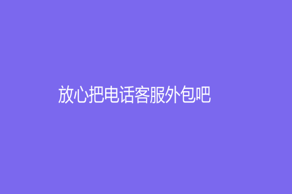 放心把電話客服外包吧！如何獲得成功的外包服務
