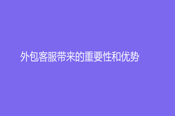 外包客服帶來的重要性和優(yōu)勢(shì)