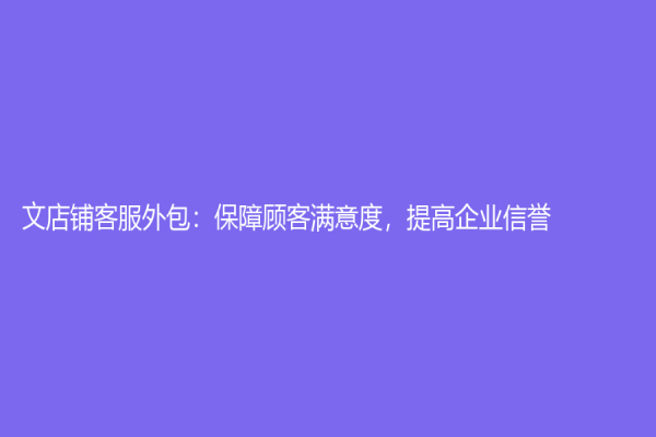 文店鋪客服外包：保障顧客滿意度，提高企業(yè)信譽