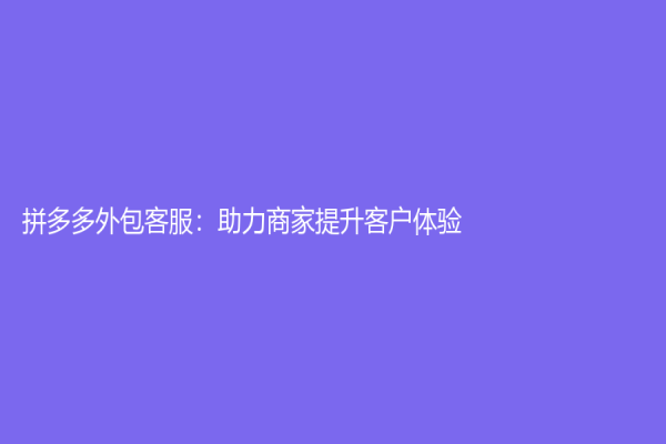 拼多多外包客服：助力商家提升客戶體驗