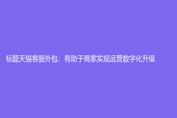標題天貓客服外包：有助于商家實現運營數字化升級