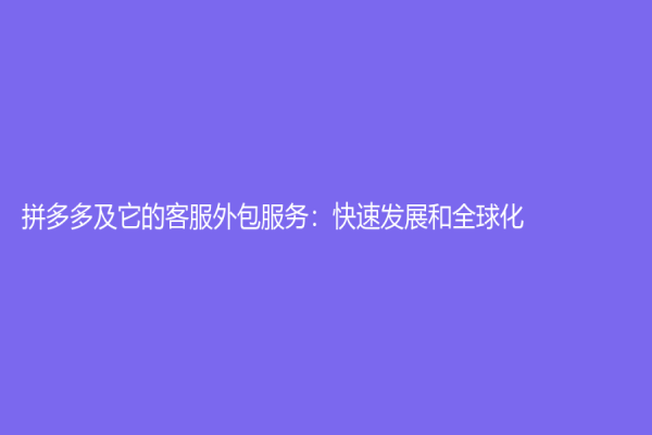 拼多多及它的客服外包服務：快速發(fā)展和全球化