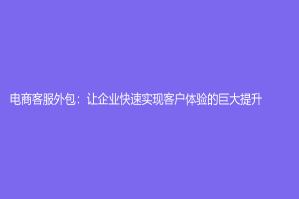 電商客服外包：讓企業快速實現客戶體驗的巨大提升