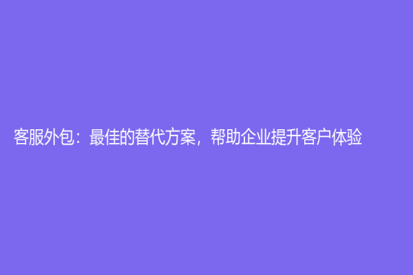 客服外包：最佳的替代方案，幫助企業提升客戶體驗