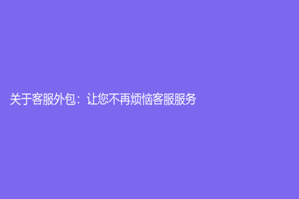 關于客服外包：讓您不再煩惱客服服務！