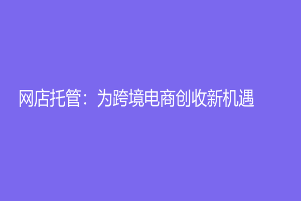 網店托管：為跨境電商創收新機遇