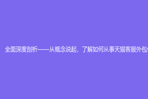 全面深度剖析——從概念說起，了解如何從事天貓客服外包任務！