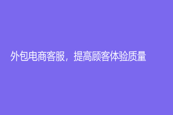 外包電商客服，提高顧客體驗質量！