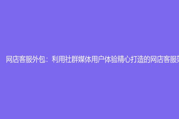 網店客服外包：利用社群媒體用戶體驗精心打造的網店客服架構