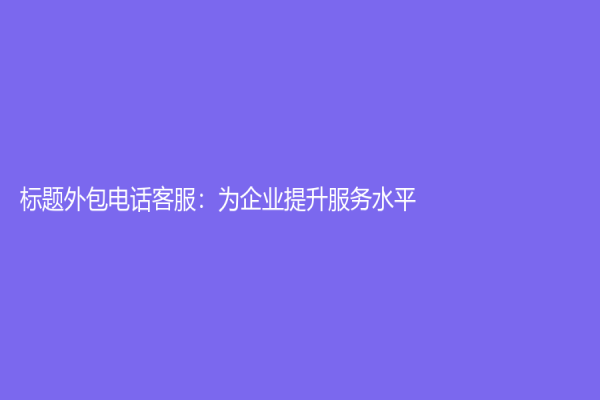 標題外包電話客服：為企業提升服務水平