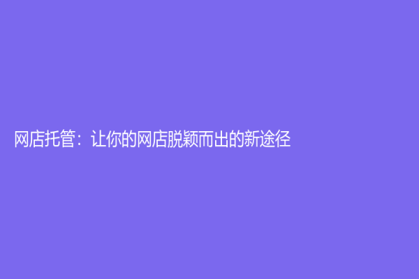 網(wǎng)店托管：讓你的網(wǎng)店脫穎而出的新途徑