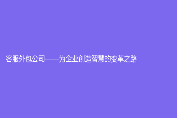 客服外包公司——為企業創造智慧的變革之路