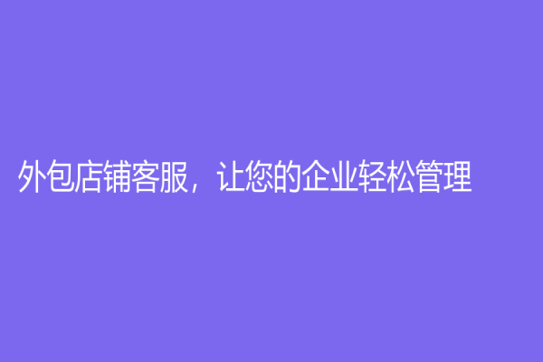 外包店鋪客服，讓您的企業輕松管理！