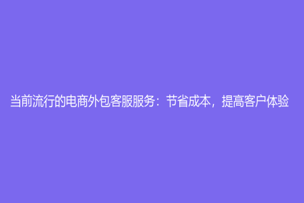 當(dāng)前流行的電商外包客服服務(wù)：節(jié)省成本，提高客戶體驗(yàn)