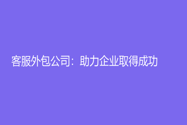 客服外包公司：助力企業取得成功