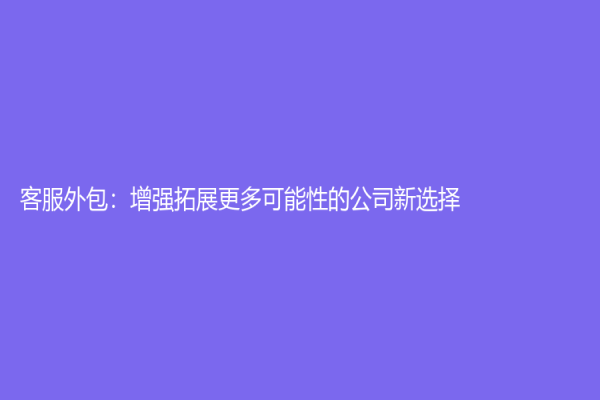 客服外包：增強拓展更多可能性的公司新選擇
