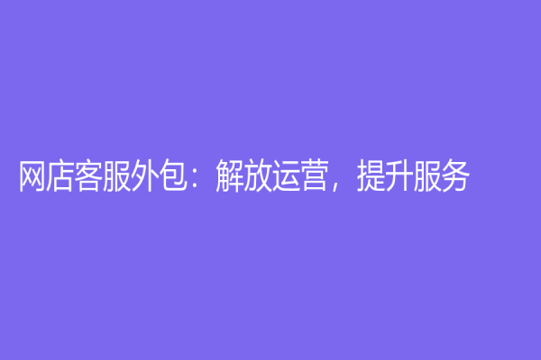 網店客服外包：解放運營，提升服務