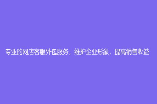 專業的網店客服外包服務，維護企業形象，提高銷售收益