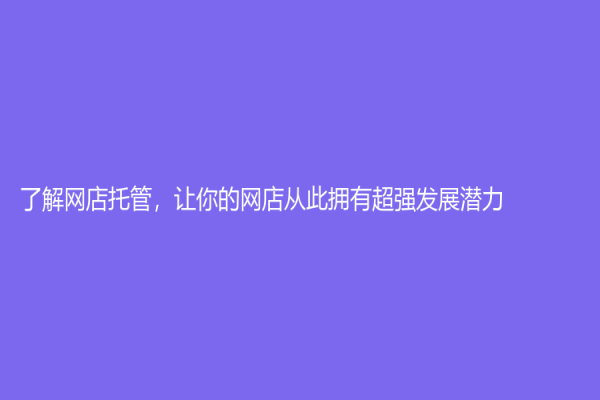 了解網(wǎng)店托管，讓你的網(wǎng)店從此擁有超強(qiáng)發(fā)展?jié)摿Γ?>
              </a>
              <div   id=