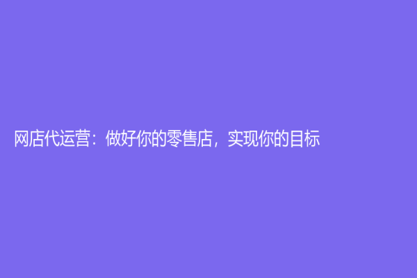 網店代運營：做好你的零售店，實現你的目標