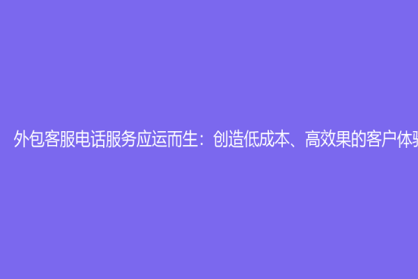 外包客服電話服務應運而生：創造低成本、高效果的客戶體驗