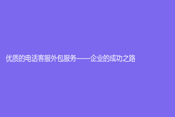 優質的電話客服外包服務——企業的成功之路
