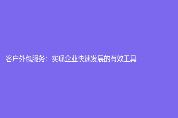 客戶外包服務：實現企業快速發展的有效工具