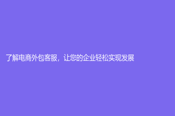 了解電商外包客服，讓您的企業輕松實現發展！