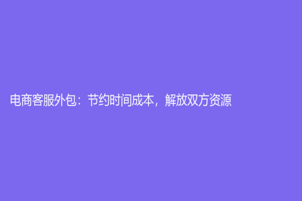 電商客服外包：節約時間成本，解放雙方資源