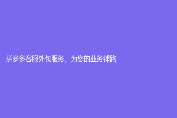 拼多多客服外包服務(wù)，為您的業(yè)務(wù)鋪路！