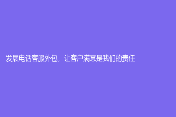 發(fā)展電話(huà)客服外包，讓客戶(hù)滿(mǎn)意是我們的責(zé)任
