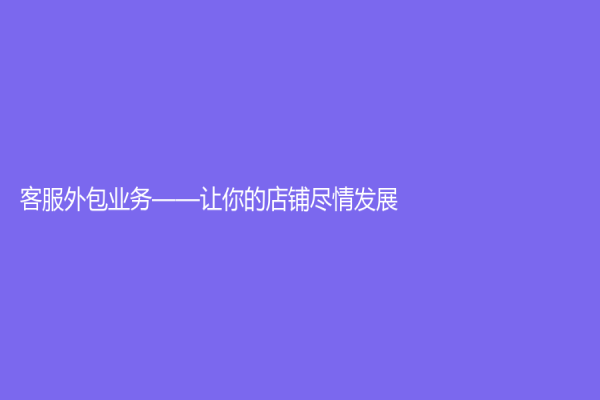 客服外包業(yè)務(wù)——讓你的店鋪盡情發(fā)展