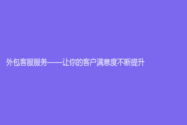 外包客服服務——讓你的客戶滿意度不斷提升