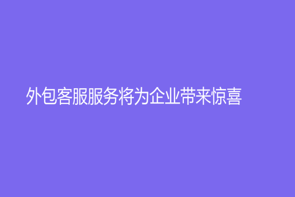 外包客服服務將為企業帶來驚喜！