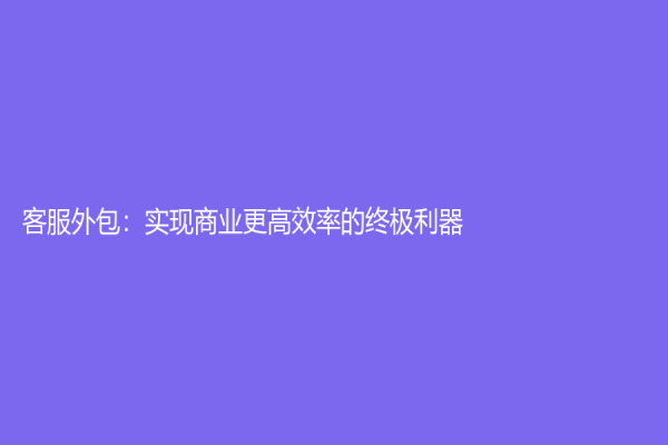 客服外包：實(shí)現(xiàn)商業(yè)更高效率的終極利器